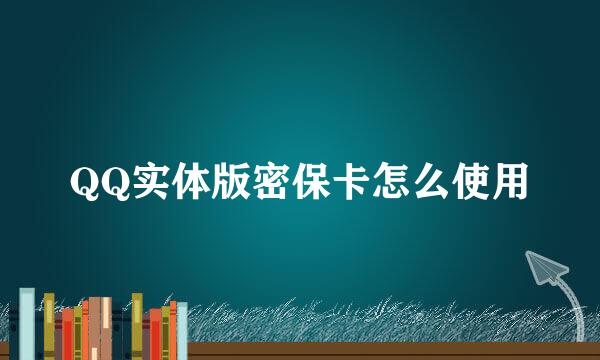 QQ实体版密保卡怎么使用