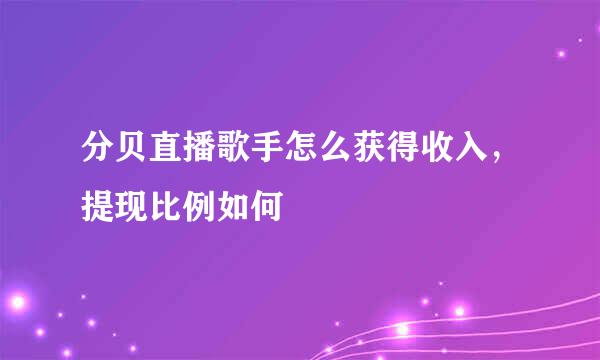 分贝直播歌手怎么获得收入，提现比例如何