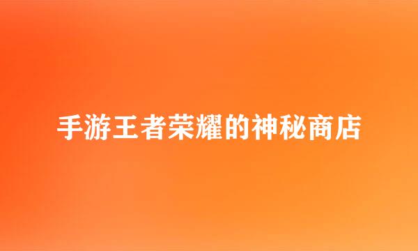 手游王者荣耀的神秘商店