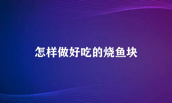 怎样做好吃的烧鱼块