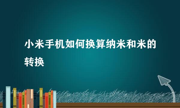 小米手机如何换算纳米和米的转换