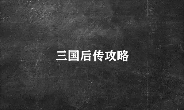三国后传攻略