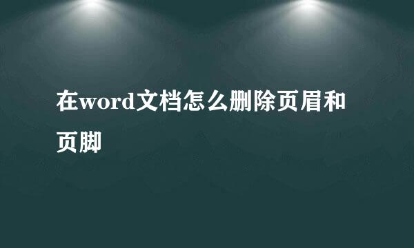在word文档怎么删除页眉和页脚