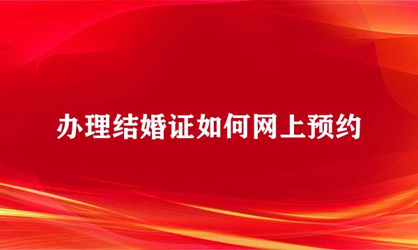 办理结婚证如何网上预约