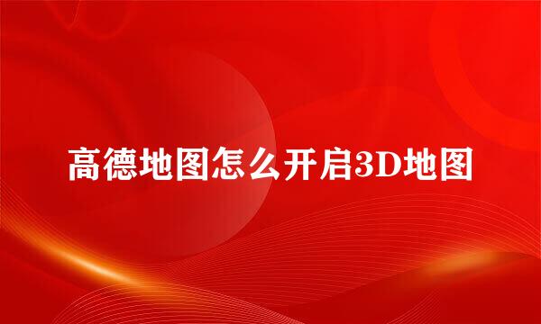 高德地图怎么开启3D地图