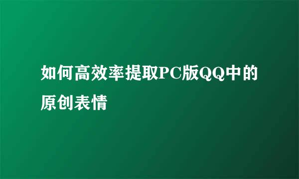 如何高效率提取PC版QQ中的原创表情