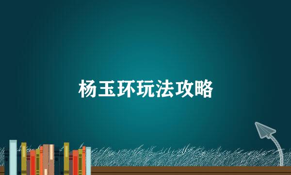 杨玉环玩法攻略