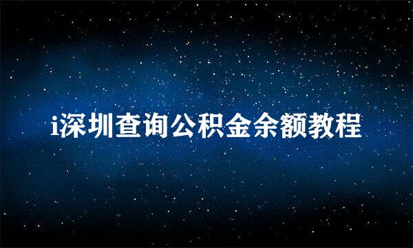 i深圳查询公积金余额教程