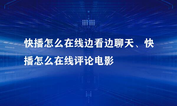 快播怎么在线边看边聊天、快播怎么在线评论电影