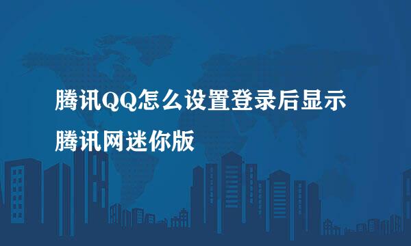 腾讯QQ怎么设置登录后显示腾讯网迷你版
