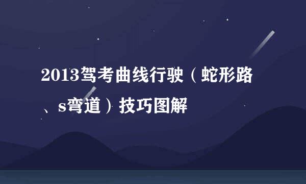 2013驾考曲线行驶(蛇形路、s弯道)技巧图解