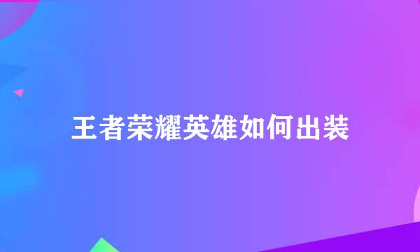 王者荣耀英雄如何出装