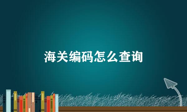 海关编码怎么查询