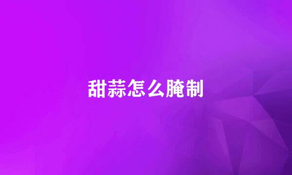 甜蒜怎么腌制