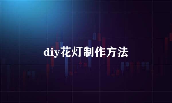 diy花灯制作方法
