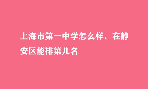 上海市第一中学怎么样，在静安区能排第几名