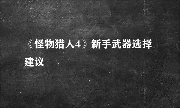 《怪物猎人4》新手武器选择建议