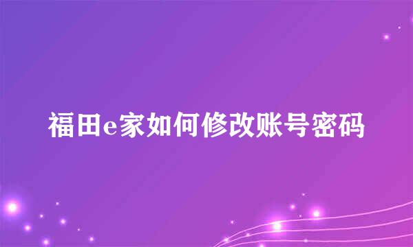 福田e家如何修改账号密码
