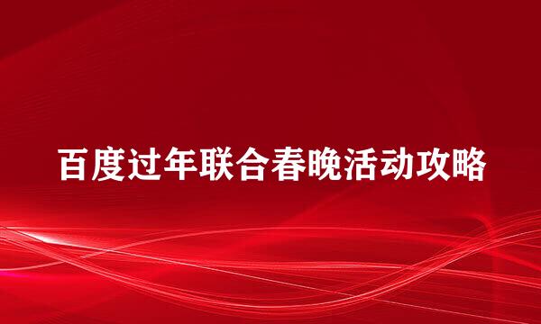 百度过年联合春晚活动攻略