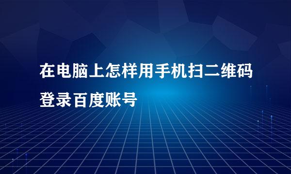 在电脑上怎样用手机扫二维码登录百度账号