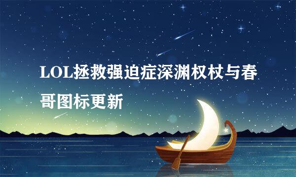 LOL拯救强迫症深渊权杖与春哥图标更新