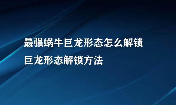 最强蜗牛巨龙形态怎么解锁 巨龙形态解锁方法