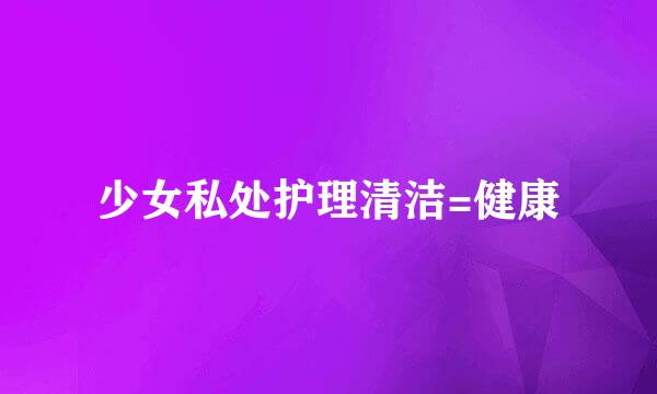 少女私处护理清洁=健康
