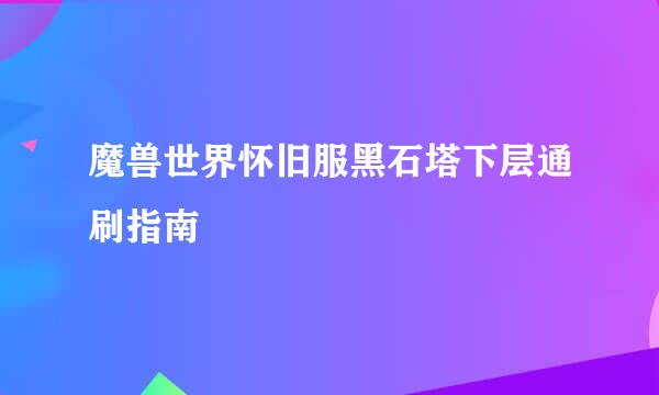 魔兽世界怀旧服黑石塔下层通刷指南