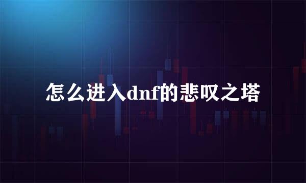 怎么进入dnf的悲叹之塔