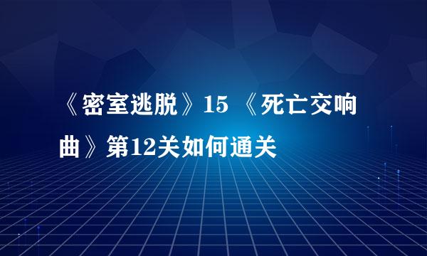 《密室逃脱》15 《死亡交响曲》第12关如何通关