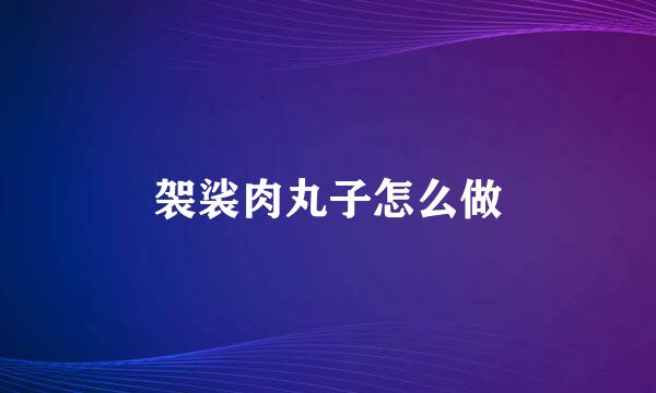 袈裟肉丸子怎么做
