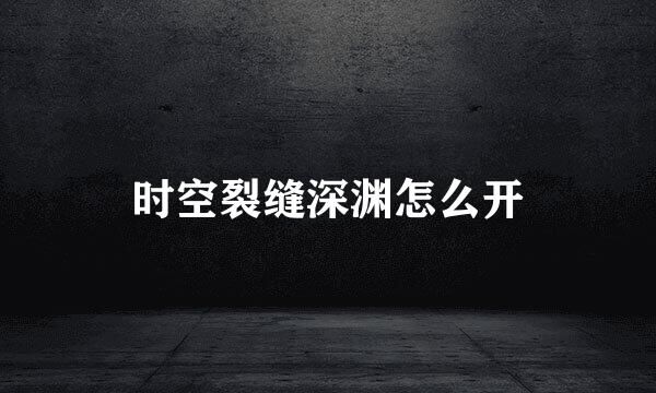 时空裂缝深渊怎么开