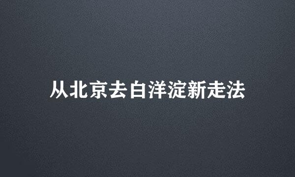 从北京去白洋淀新走法
