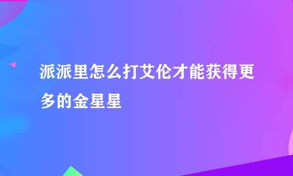 派派里怎么打艾伦才能获得更多的金星星