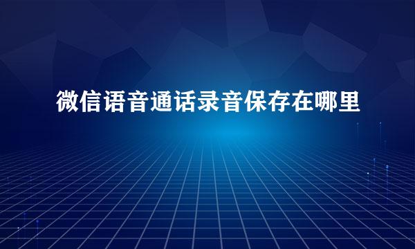 微信语音通话录音保存在哪里