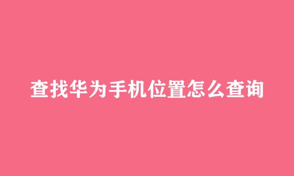 查找华为手机位置怎么查询