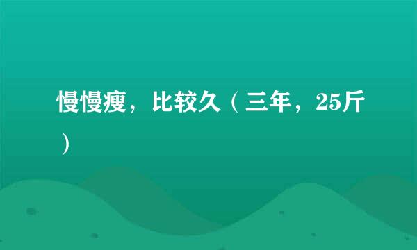 慢慢瘦，比较久（三年，25斤）