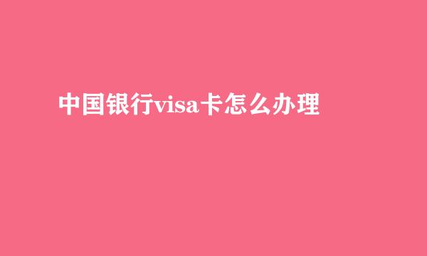 中国银行visa卡怎么办理