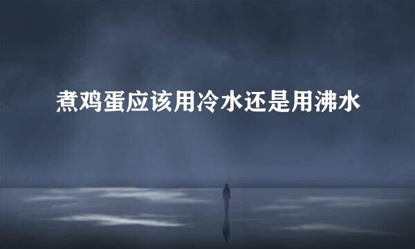 煮鸡蛋应该用冷水还是用沸水
