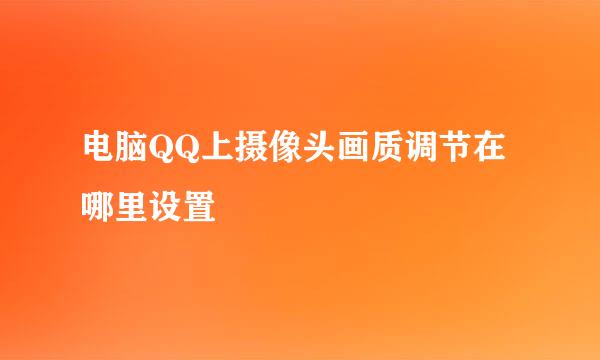 电脑QQ上摄像头画质调节在哪里设置
