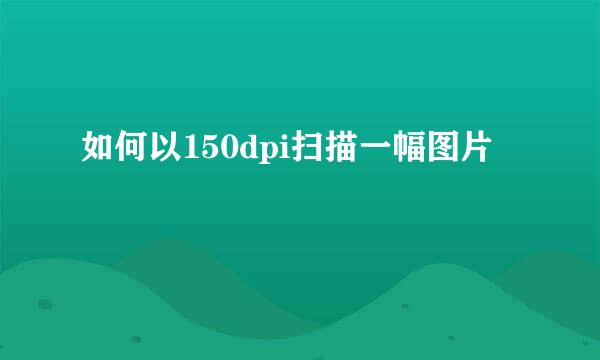 如何以150dpi扫描一幅图片