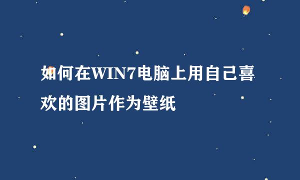如何在WIN7电脑上用自己喜欢的图片作为壁纸