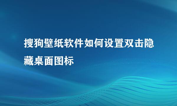 搜狗壁纸软件如何设置双击隐藏桌面图标