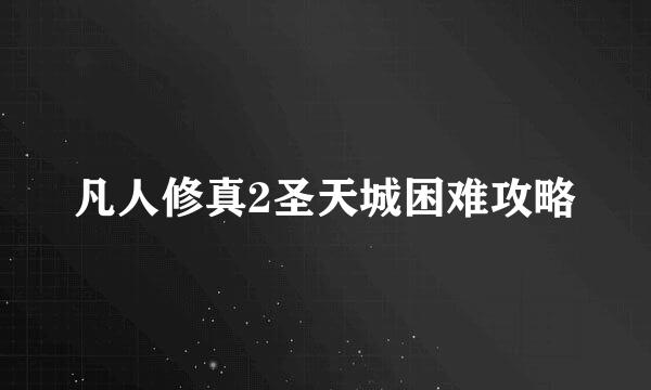 凡人修真2圣天城困难攻略