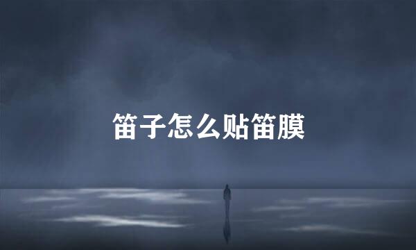 笛子怎么贴笛膜