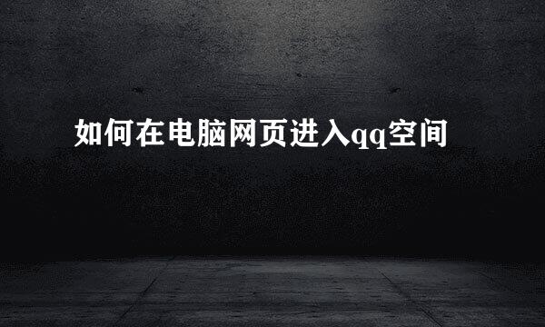 如何在电脑网页进入qq空间