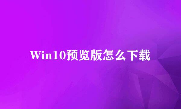 Win10预览版怎么下载
