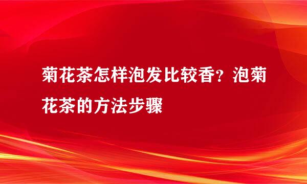 菊花茶怎样泡发比较香？泡菊花茶的方法步骤