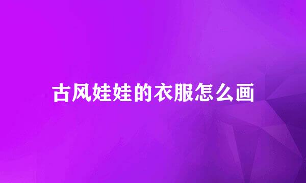 古风娃娃的衣服怎么画