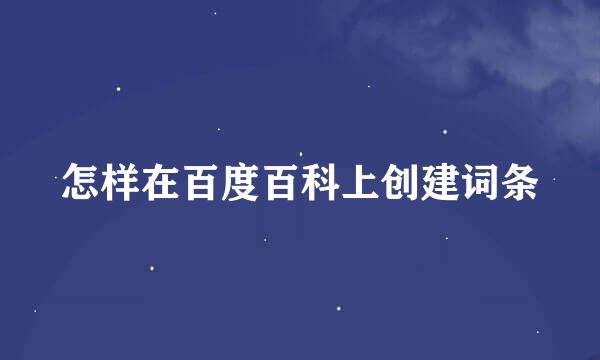 怎样在百度百科上创建词条